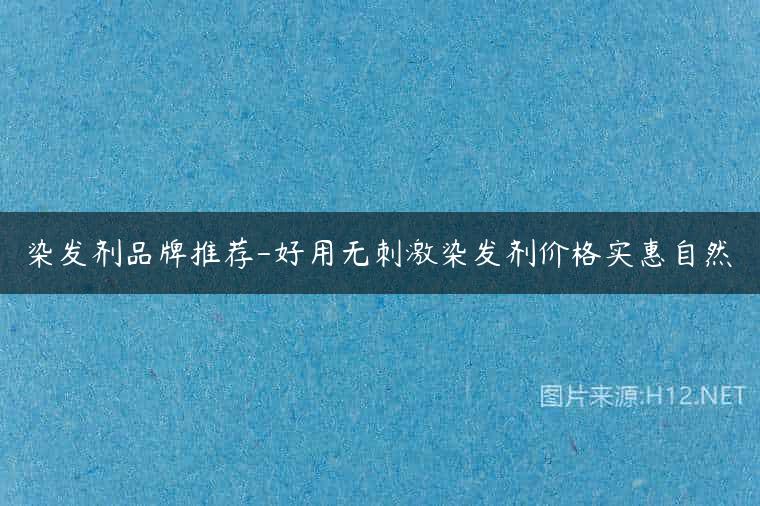 染发剂品牌推荐-好用无刺激染发剂价格实惠自然
