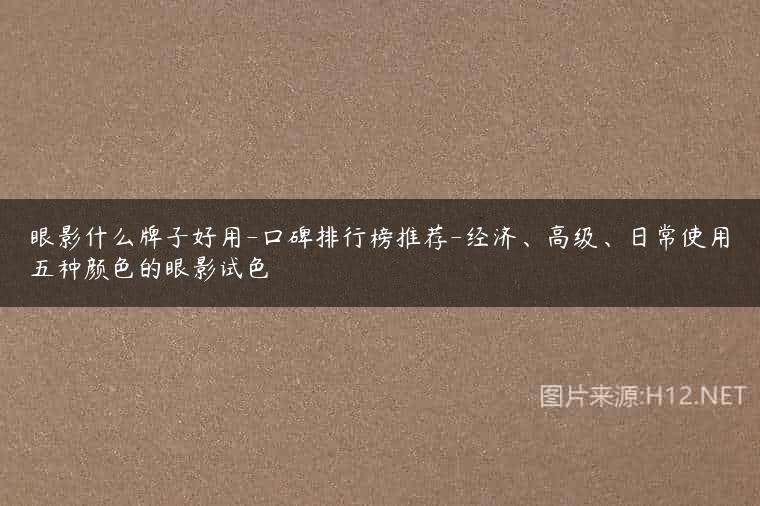 眼影什么牌子好用-口碑排行榜推荐-经济、高级、日常使用五种颜色的眼影试色