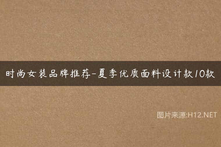 时尚女装品牌推荐-夏季优质面料设计款10款