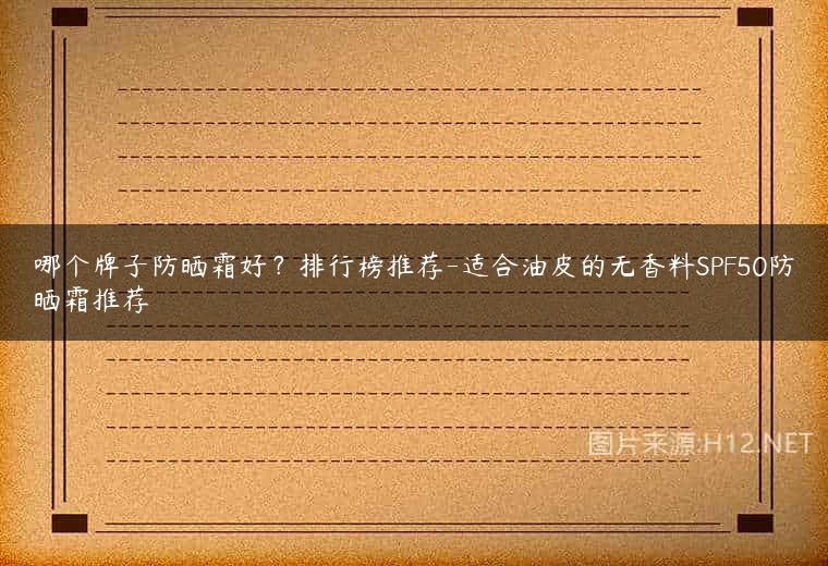 哪个牌子防晒霜好？排行榜推荐-适合油皮的无香料SPF50防晒霜推荐