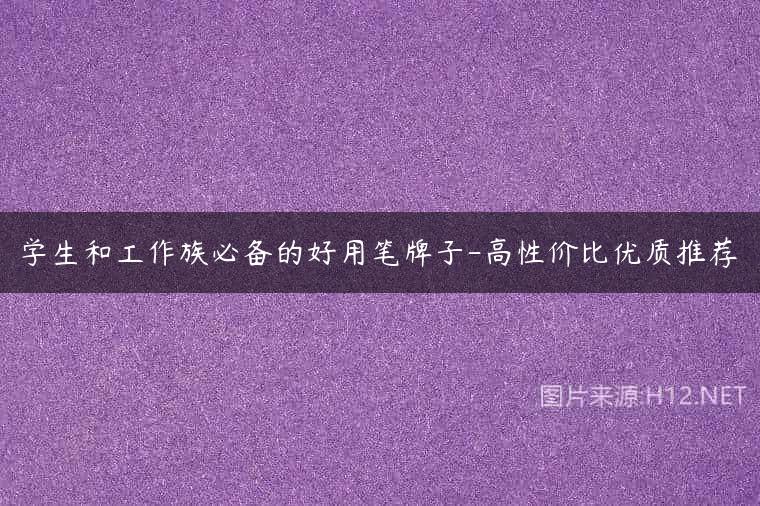 学生和工作族必备的好用笔牌子-高性价比优质推荐