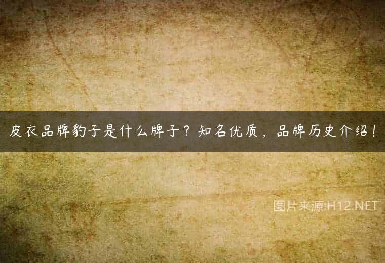 皮衣品牌豹子是什么牌子？知名优质，品牌历史介绍！
