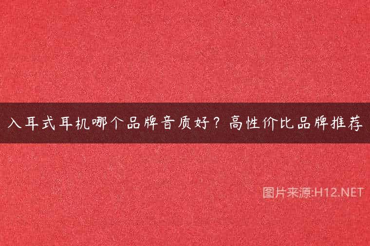 入耳式耳机哪个品牌音质好？高性价比品牌推荐