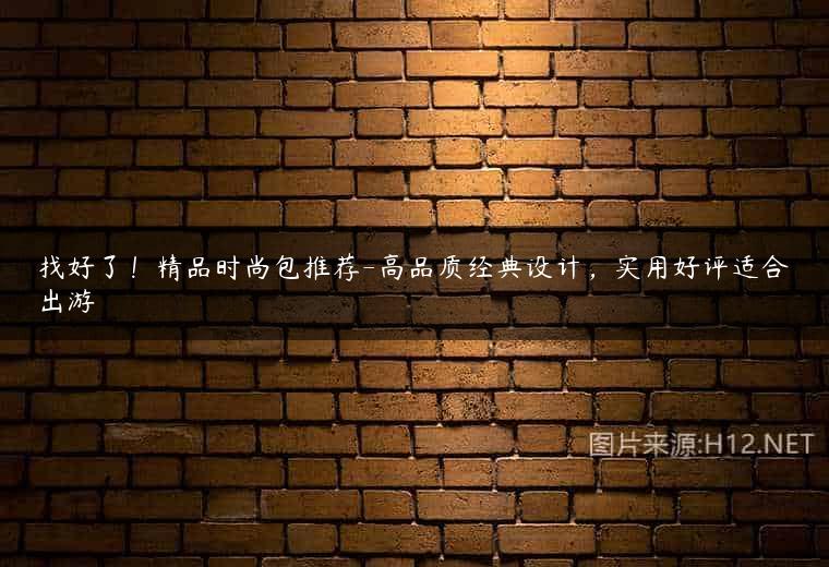 找好了！精品时尚包推荐-高品质经典设计，实用好评适合出游