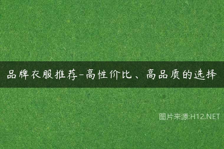 品牌衣服推荐-高性价比、高品质的选择