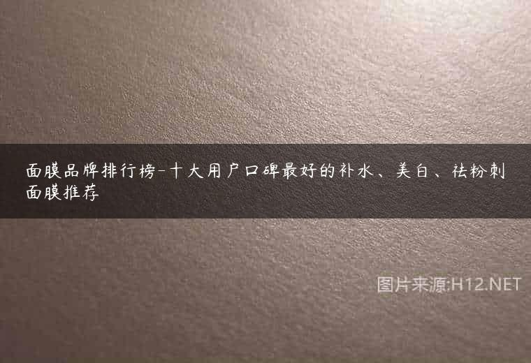 面膜品牌排行榜-十大用户口碑最好的补水、美白、祛粉刺面膜推荐