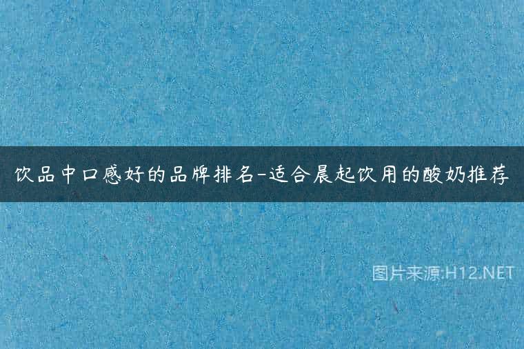 饮品中口感好的品牌排名-适合晨起饮用的酸奶推荐