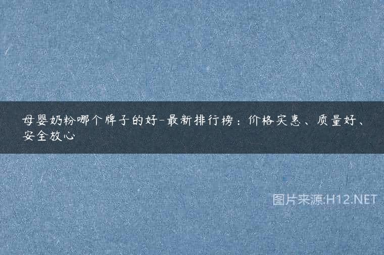 母婴奶粉哪个牌子的好-最新排行榜：价格实惠、质量好、安全放心