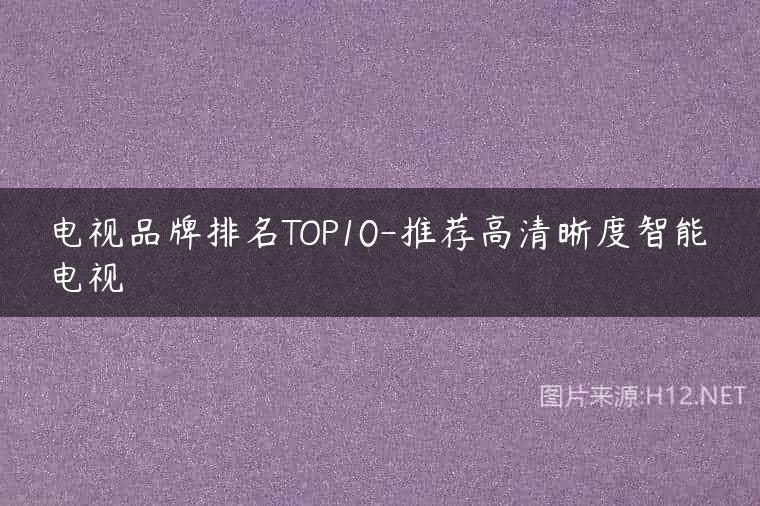 电视品牌排名TOP10-推荐高清晰度智能电视