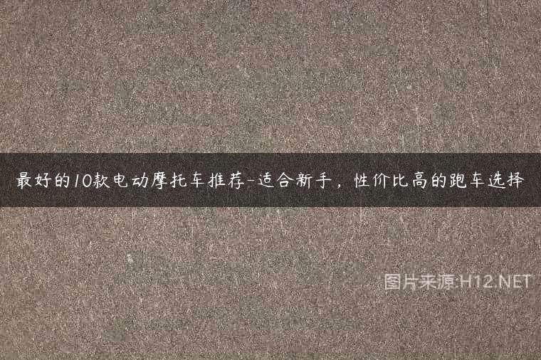 最好的10款电动摩托车推荐-适合新手，性价比高的跑车选择