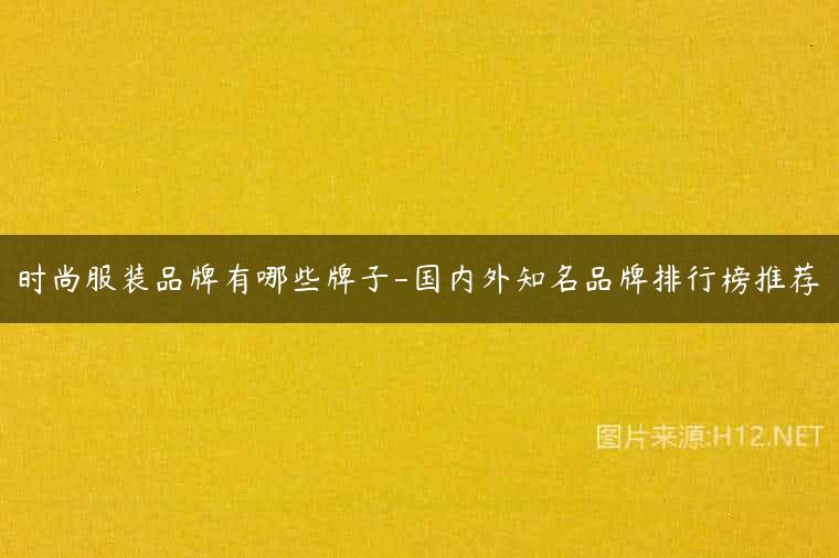时尚服装品牌有哪些牌子-国内外知名品牌排行榜推荐