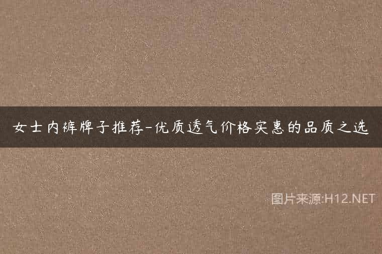 女士内裤牌子推荐-优质透气价格实惠的品质之选
