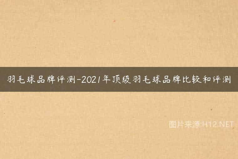 羽毛球品牌评测-2021年顶级羽毛球品牌比较和评测