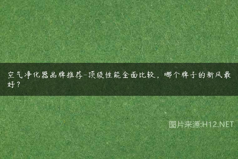空气净化器品牌推荐-顶级性能全面比较，哪个牌子的新风最好？