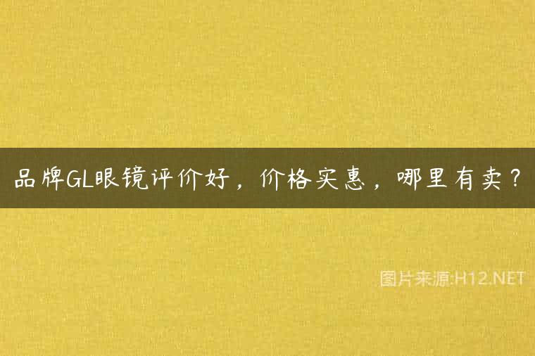 品牌GL眼镜评价好，价格实惠，哪里有卖？