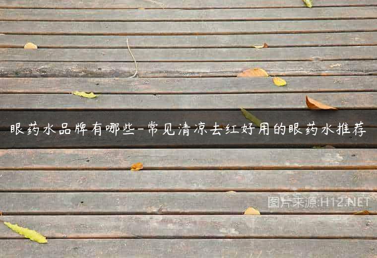 眼药水品牌有哪些-常见清凉去红好用的眼药水推荐