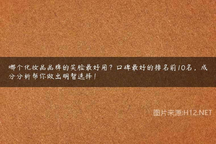 哪个化妆品品牌的笑脸最好用？口碑最好的排名前10名，成分分析帮你做出明智选择！