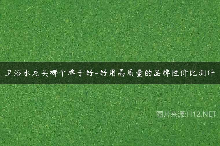 卫浴水龙头哪个牌子好-好用高质量的品牌性价比测评
