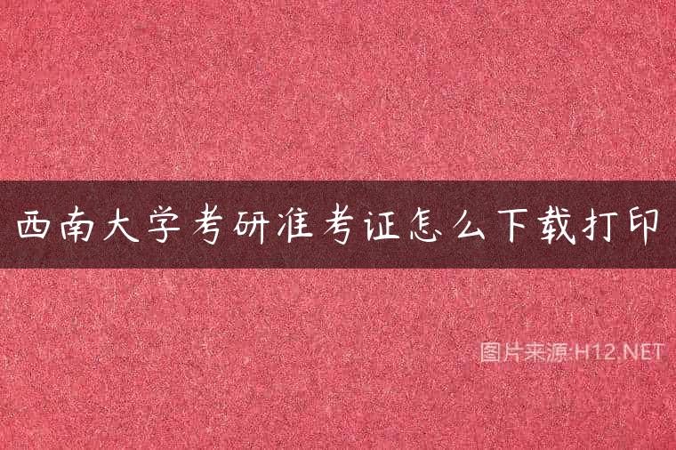 西南大学考研准考证怎么下载打印