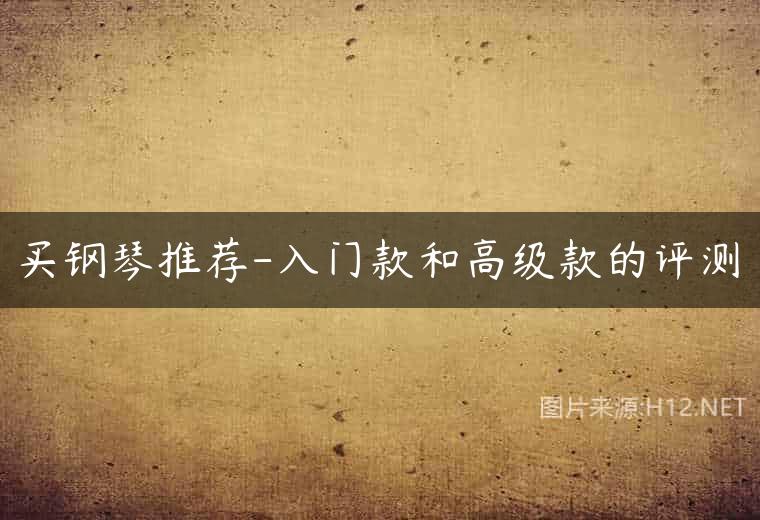 买钢琴推荐-入门款和高级款的评测