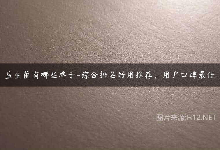 益生菌有哪些牌子-综合排名好用推荐，用户口碑最佳