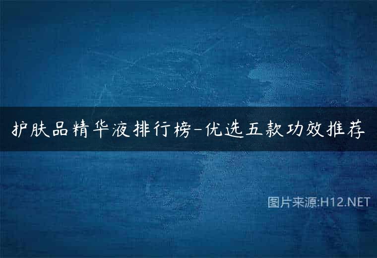 护肤品精华液排行榜-优选五款功效推荐