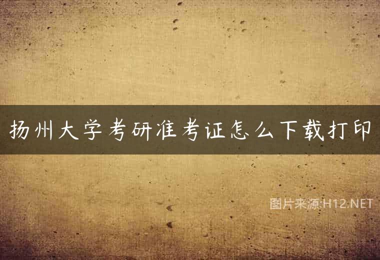 扬州大学考研准考证怎么下载打印