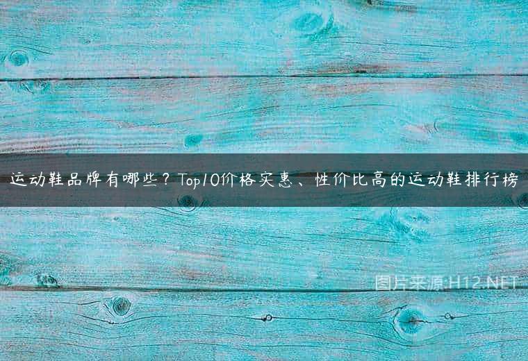 运动鞋品牌有哪些？Top10价格实惠、性价比高的运动鞋排行榜