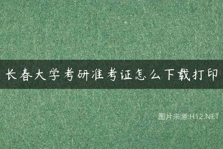 长春大学考研准考证怎么下载打印