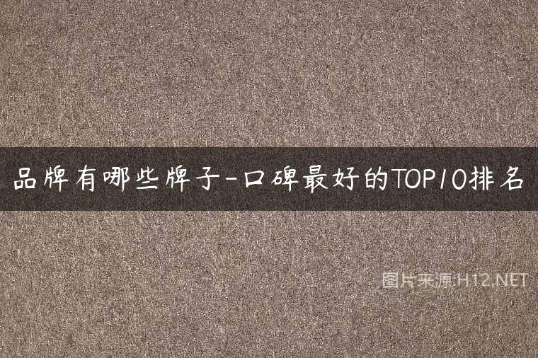 品牌有哪些牌子-口碑最好的TOP10排名