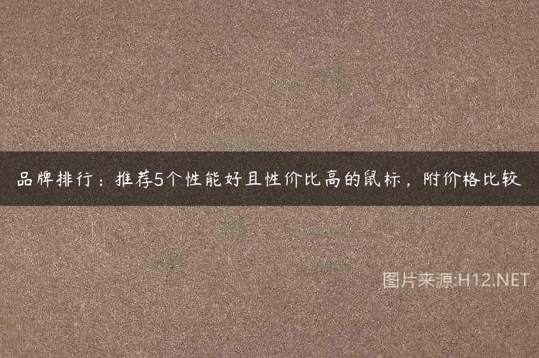 品牌排行：推荐5个性能好且性价比高的鼠标，附价格比较