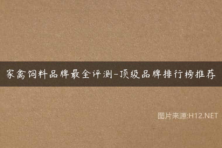 家禽饲料品牌最全评测-顶级品牌排行榜推荐