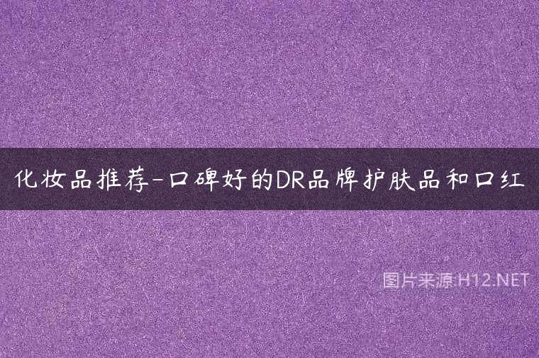 化妆品推荐-口碑好的DR品牌护肤品和口红