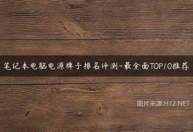 笔记本电脑电源牌子排名评测-最全面TOP10推荐