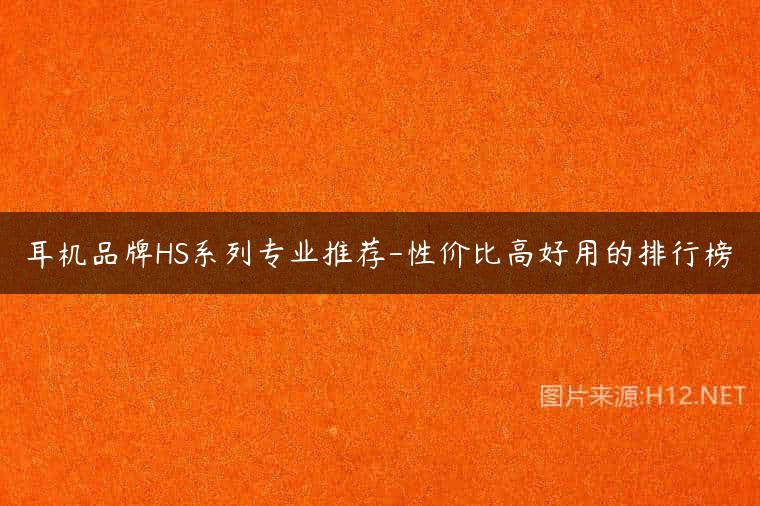 耳机品牌HS系列专业推荐-性价比高好用的排行榜