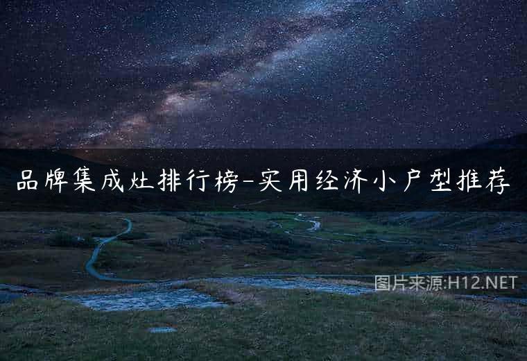 品牌集成灶排行榜-实用经济小户型推荐