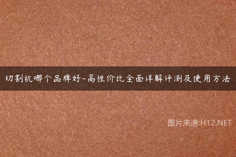 切割机哪个品牌好-高性价比全面详解评测及使用方法