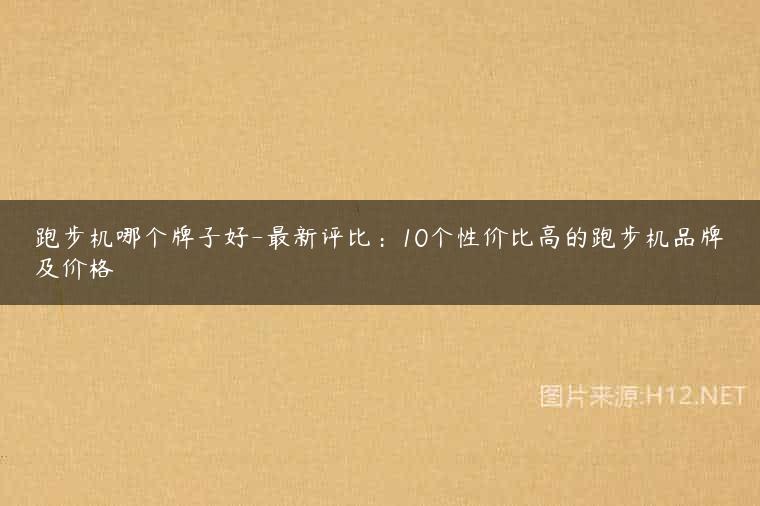 跑步机哪个牌子好-最新评比：10个性价比高的跑步机品牌及价格