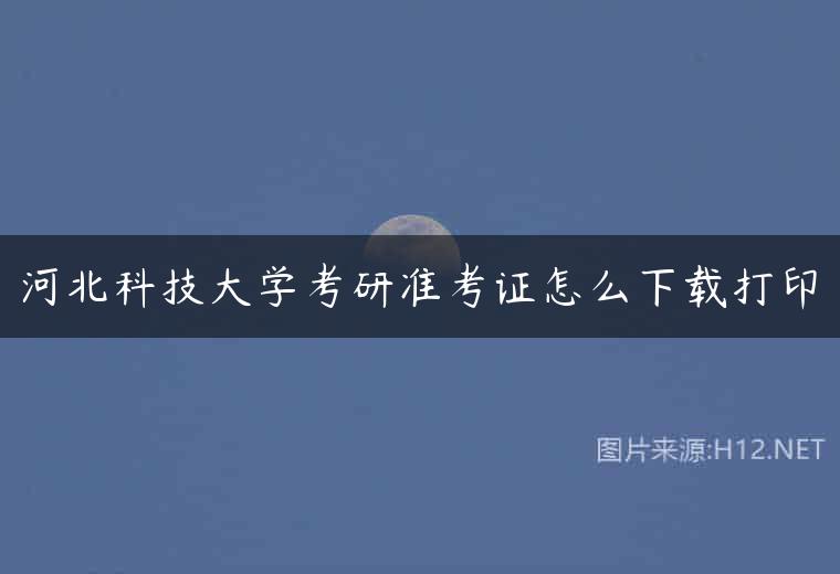 河北科技大学考研准考证怎么下载打印