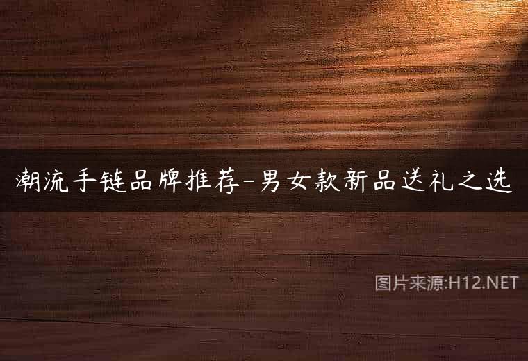 潮流手链品牌推荐-男女款新品送礼之选