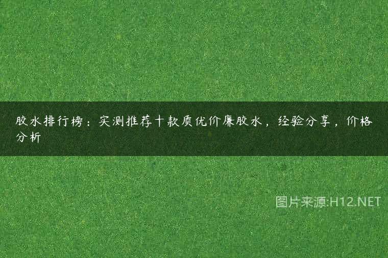 胶水排行榜：实测推荐十款质优价廉胶水，经验分享，价格分析