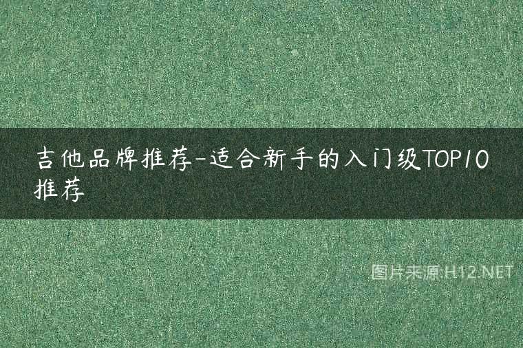 吉他品牌推荐-适合新手的入门级TOP10推荐