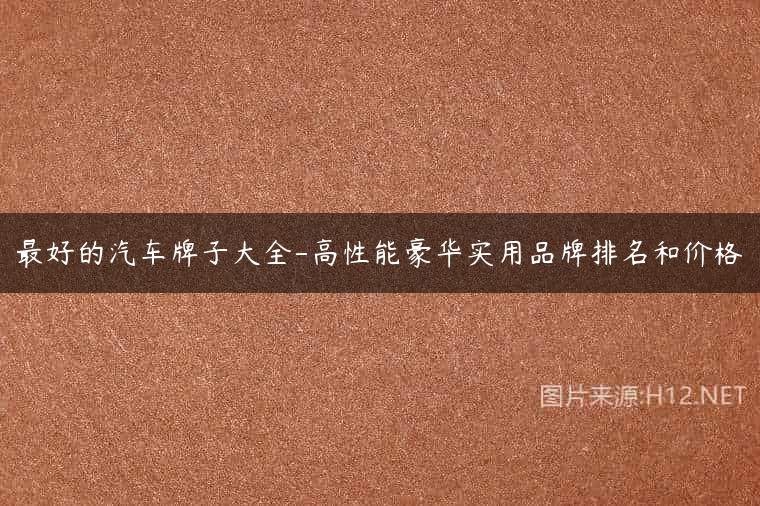 最好的汽车牌子大全-高性能豪华实用品牌排名和价格