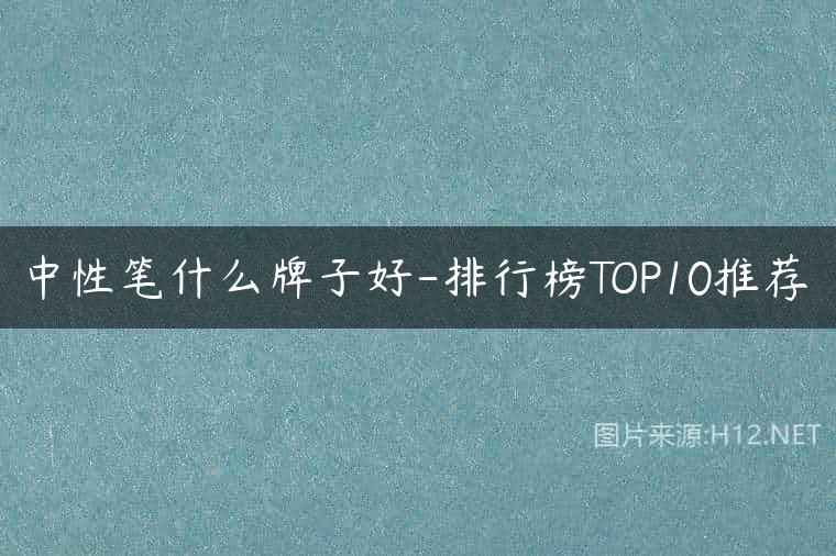 中性笔什么牌子好-排行榜TOP10推荐