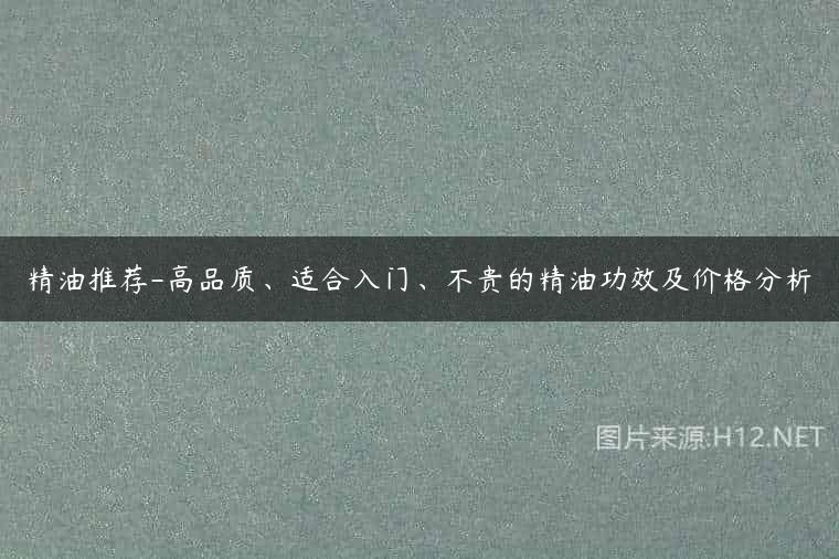 精油推荐-高品质、适合入门、不贵的精油功效及价格分析