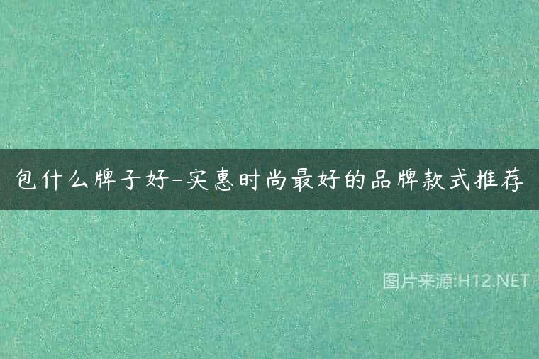 包什么牌子好-实惠时尚最好的品牌款式推荐