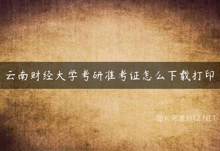 云南财经大学考研准考证怎么下载打印
