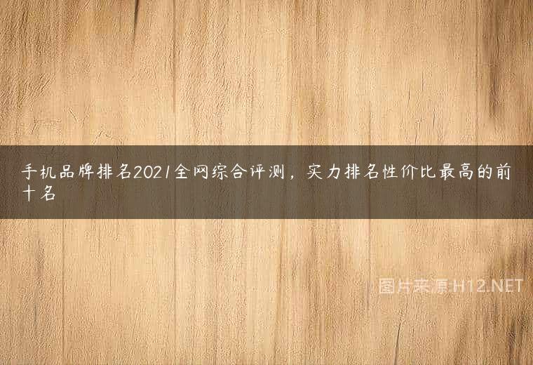手机品牌排名2021全网综合评测，实力排名性价比最高的前十名