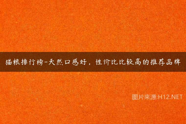 猫粮排行榜-天然口感好，性价比比较高的推荐品牌