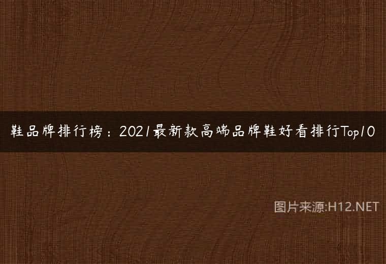 鞋品牌排行榜：2021最新款高端品牌鞋好看排行Top10